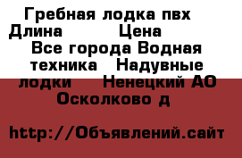 Гребная лодка пвх. › Длина ­ 250 › Цена ­ 9 000 - Все города Водная техника » Надувные лодки   . Ненецкий АО,Осколково д.